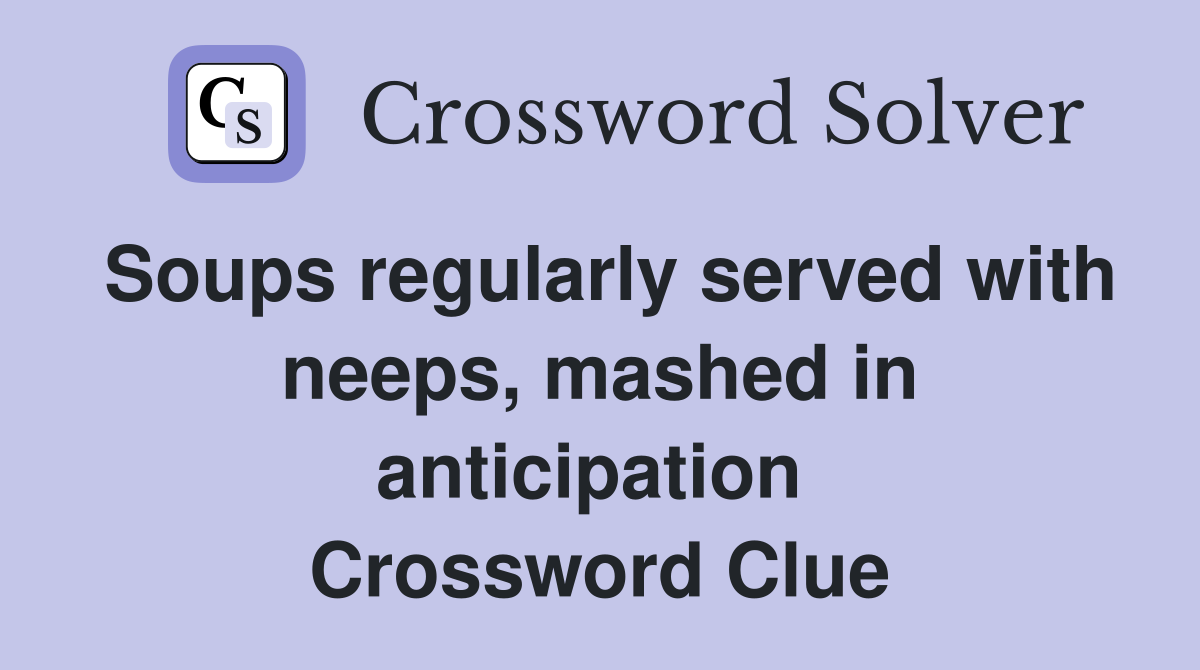 Soups regularly served with neeps, mashed in anticipation  Crossword Clue
