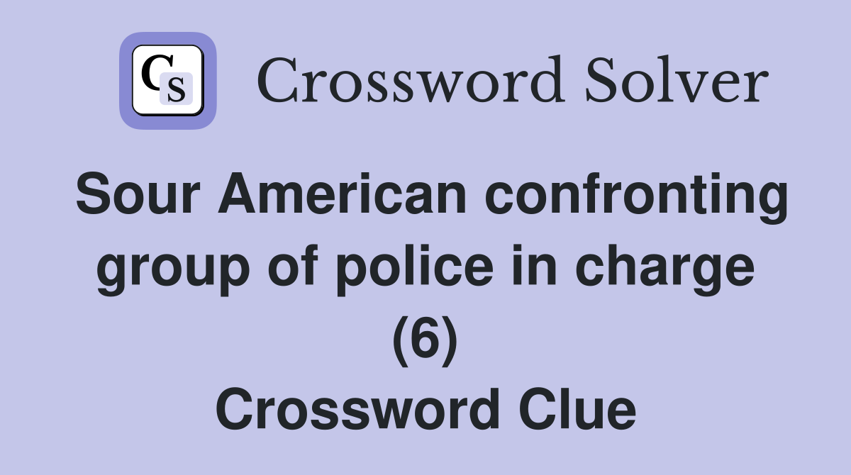Sour American confronting group of police in charge (6) Crossword Clue