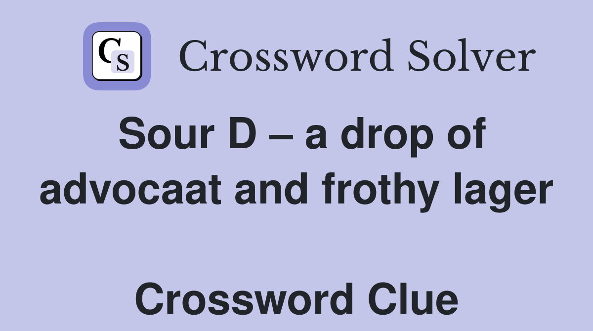 Sour D – a drop of advocaat and frothy lager  Crossword Clue