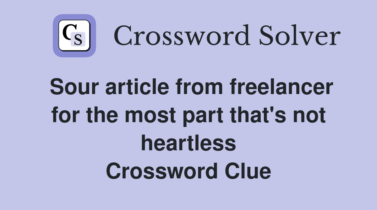 Sour article from freelancer for the most part that's not heartless Crossword Clue