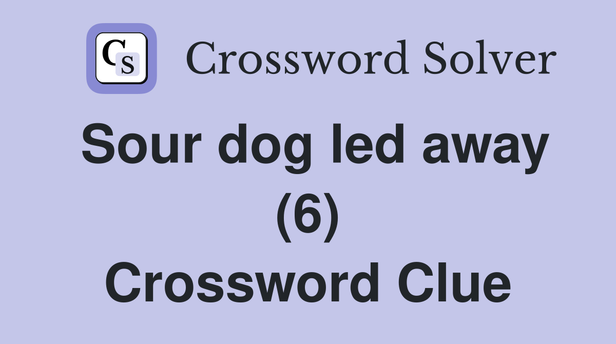 Sour dog led away (6) Crossword Clue