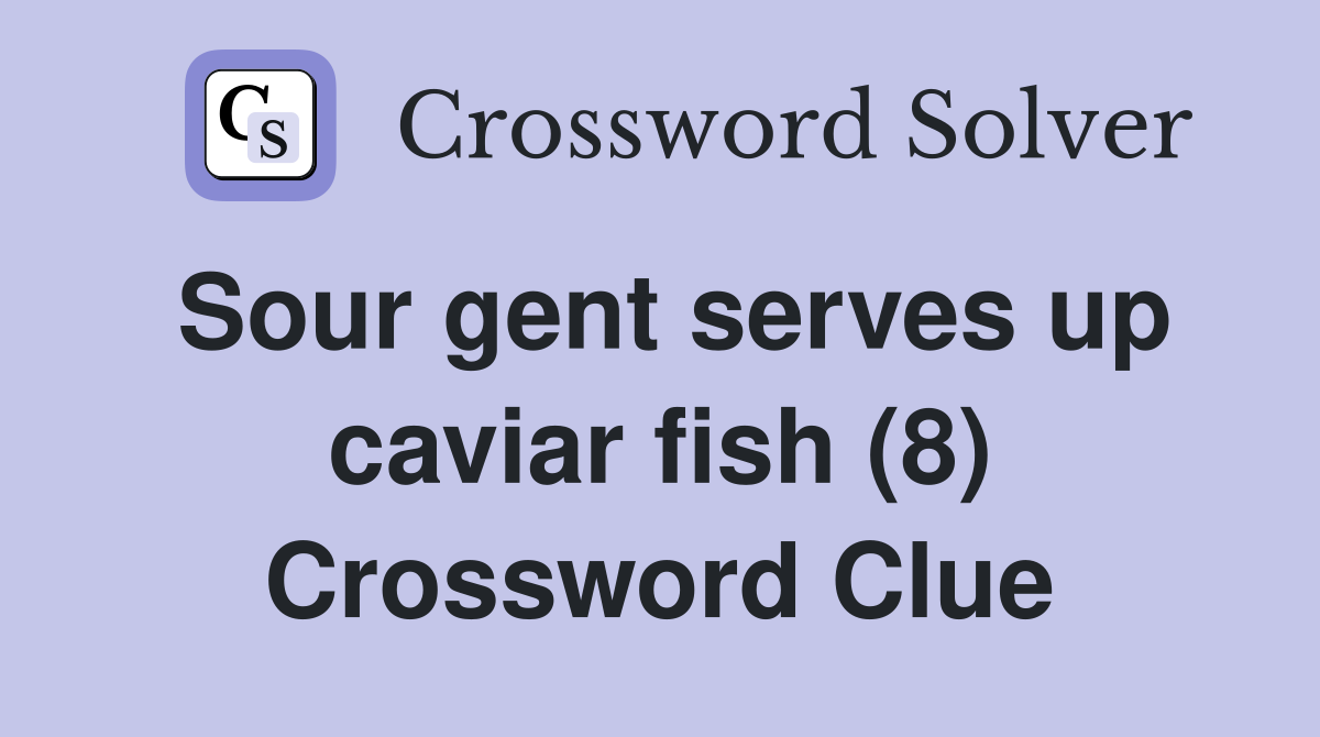 Sour gent serves up caviar fish (8) Crossword Clue