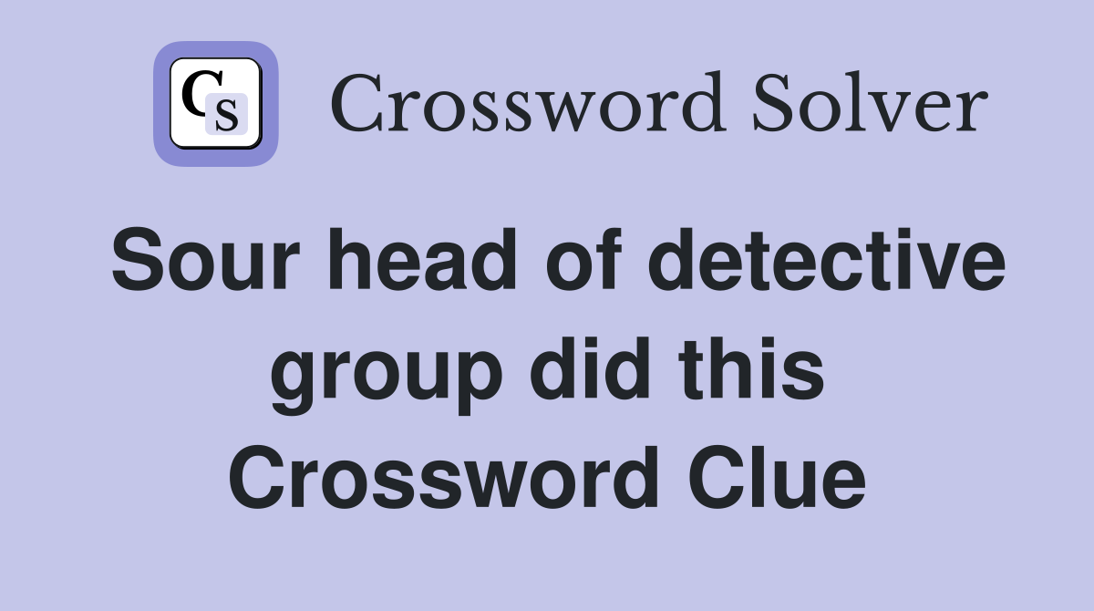 Sour head of detective group did this Crossword Clue