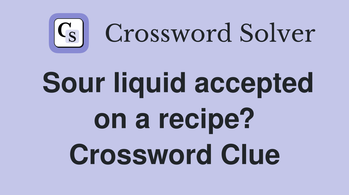 Sour liquid accepted on a recipe? Crossword Clue