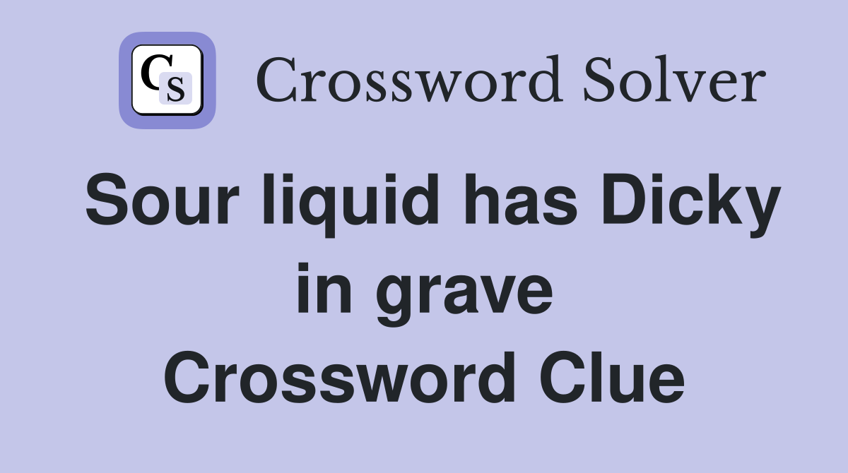 Sour liquid has Dicky in grave Crossword Clue