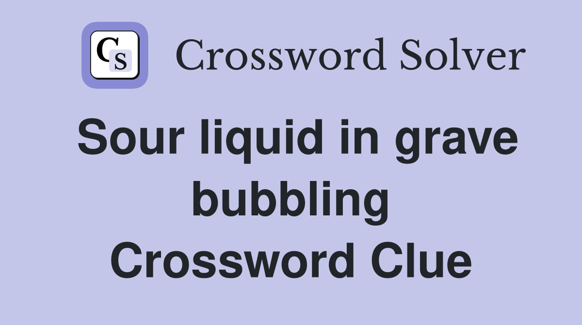 Sour liquid in grave bubbling Crossword Clue