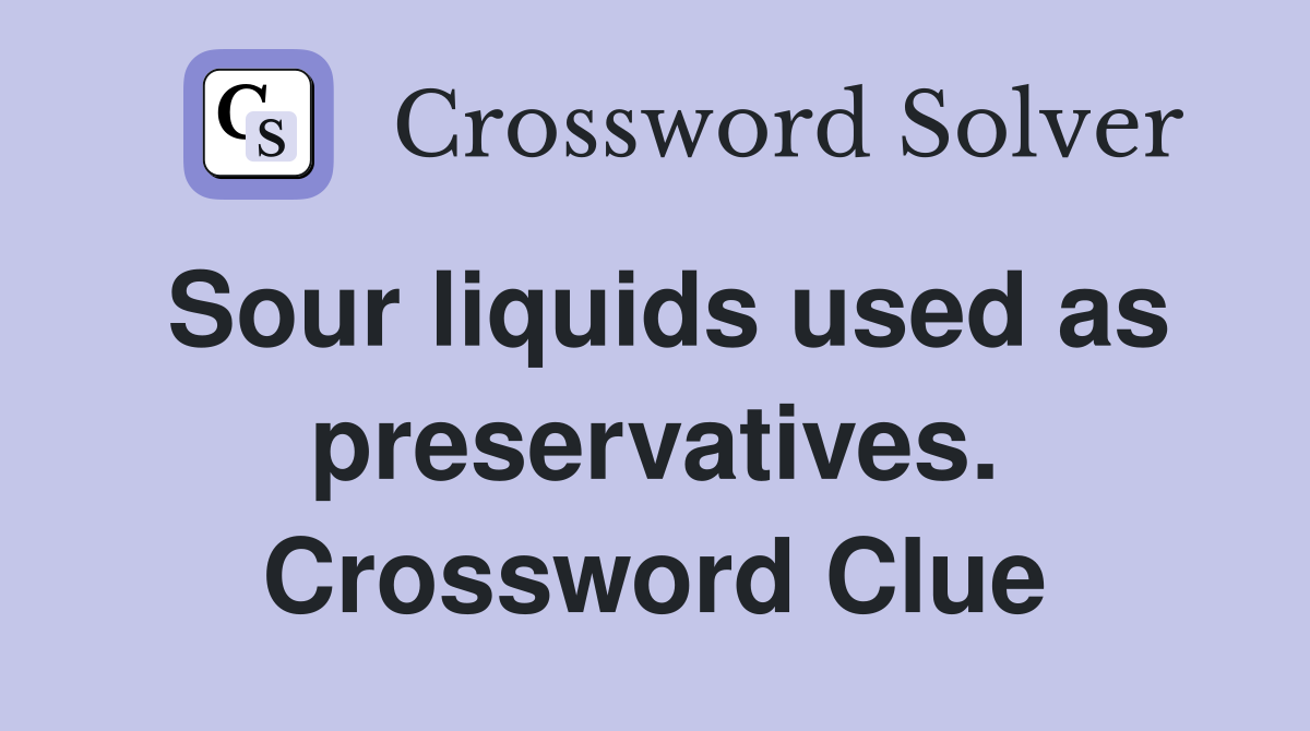Sour liquids used as preservatives. Crossword Clue