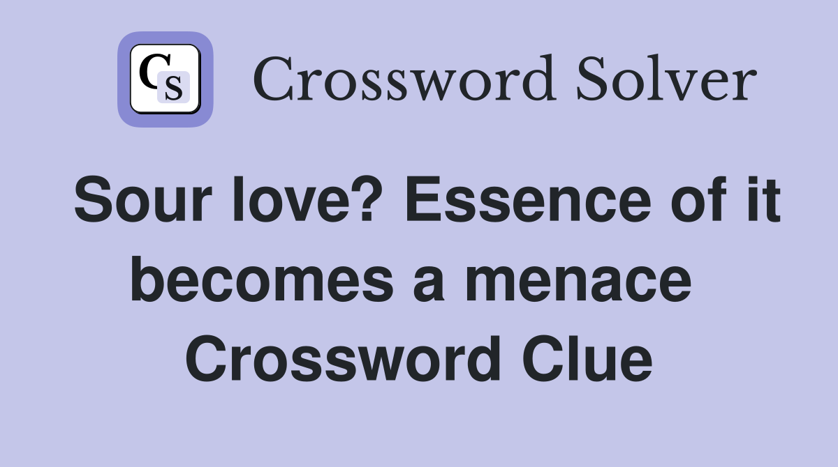 Sour love? Essence of it becomes a menace  Crossword Clue