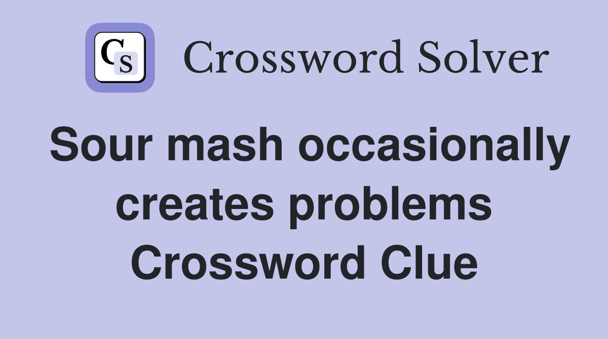 Sour mash occasionally creates problems Crossword Clue