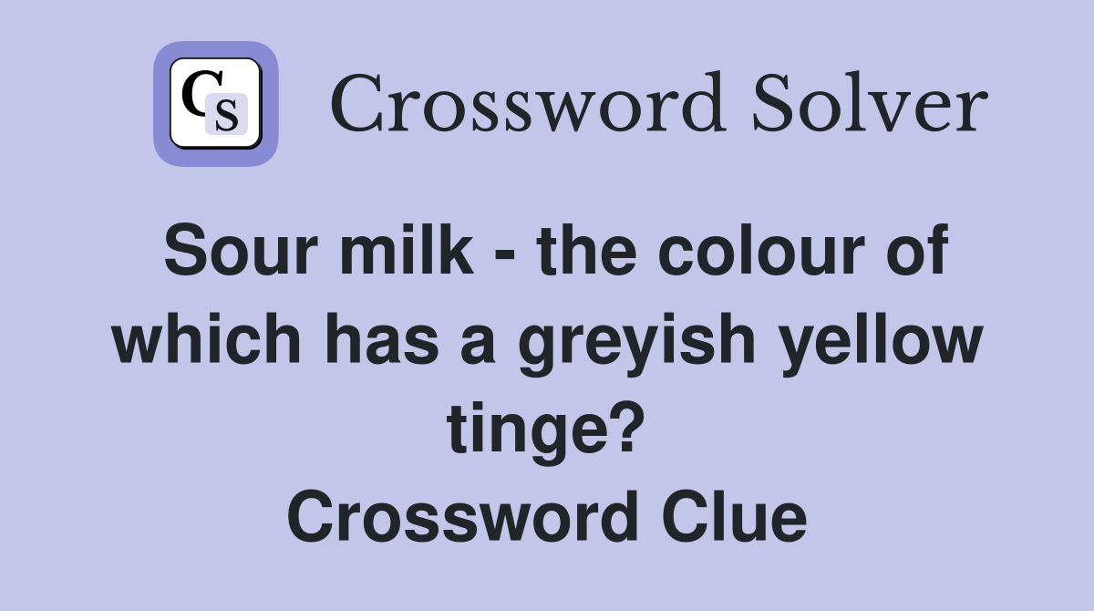 Sour milk - the colour of which has a greyish yellow tinge? Crossword Clue