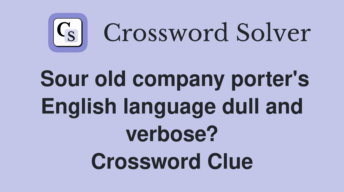 Sour old company porter's English language dull and verbose? Crossword Clue