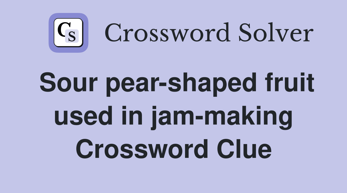Sour pear-shaped fruit used in jam-making Crossword Clue