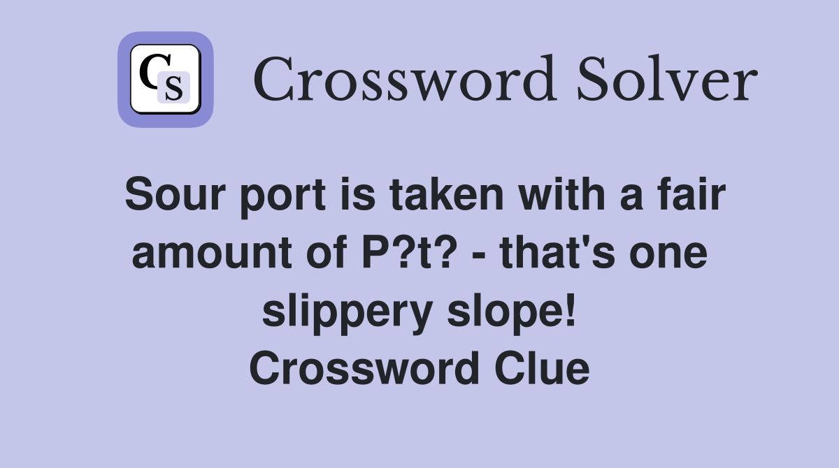 Sour port is taken with a fair amount of P?t? - that's one slippery slope! Crossword Clue