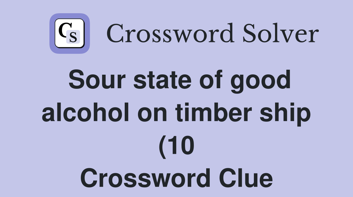 Sour state of good alcohol on timber ship (10) Crossword Clue Answers Sour state of good alcohol on timber ship (10) Crossword Clue Answers