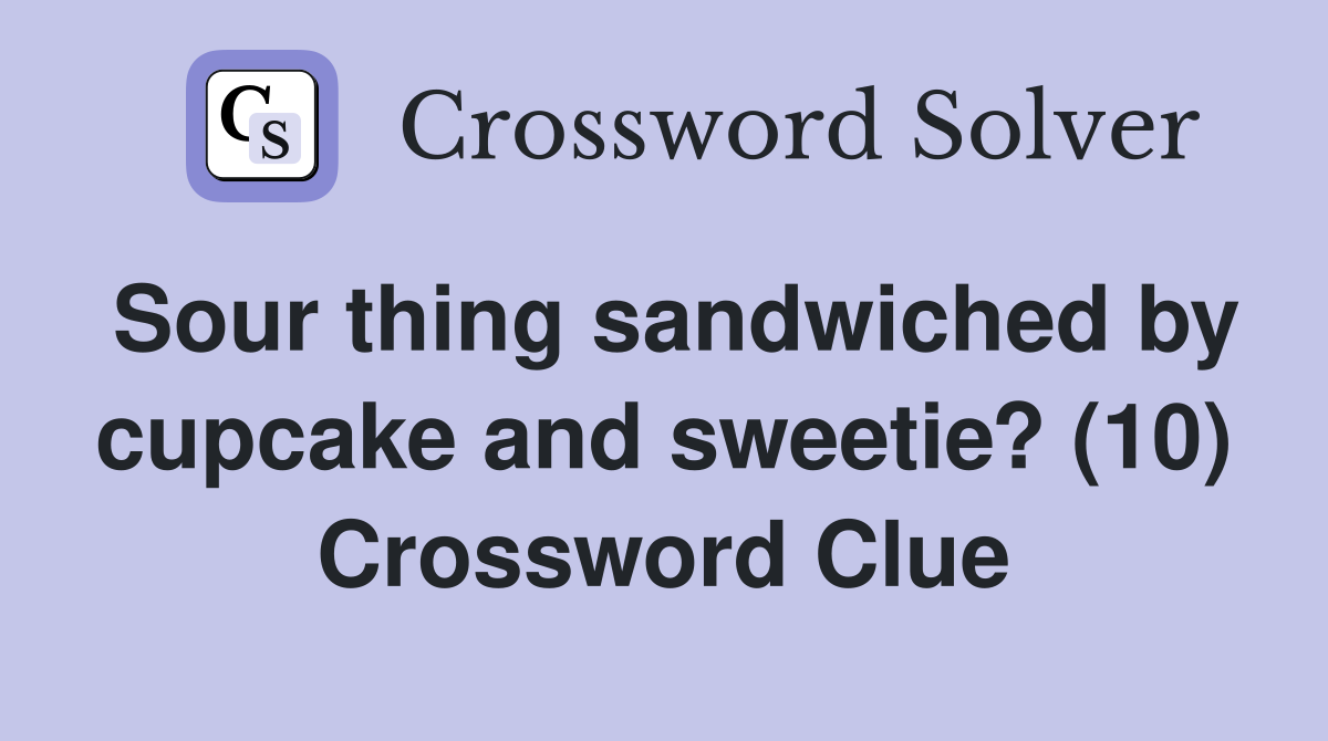 Sour thing sandwiched by cupcake and sweetie? (10) Crossword Clue