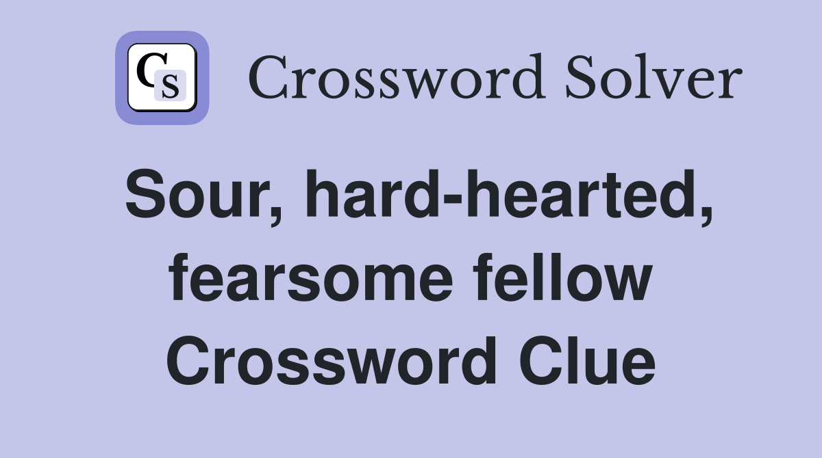 Sour, hard-hearted, fearsome fellow Crossword Clue