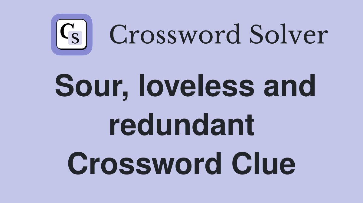 Sour, loveless and redundant Crossword Clue