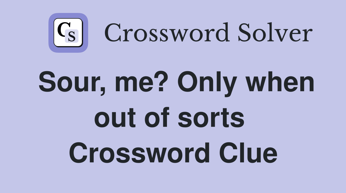 Sour, me? Only when out of sorts  Crossword Clue