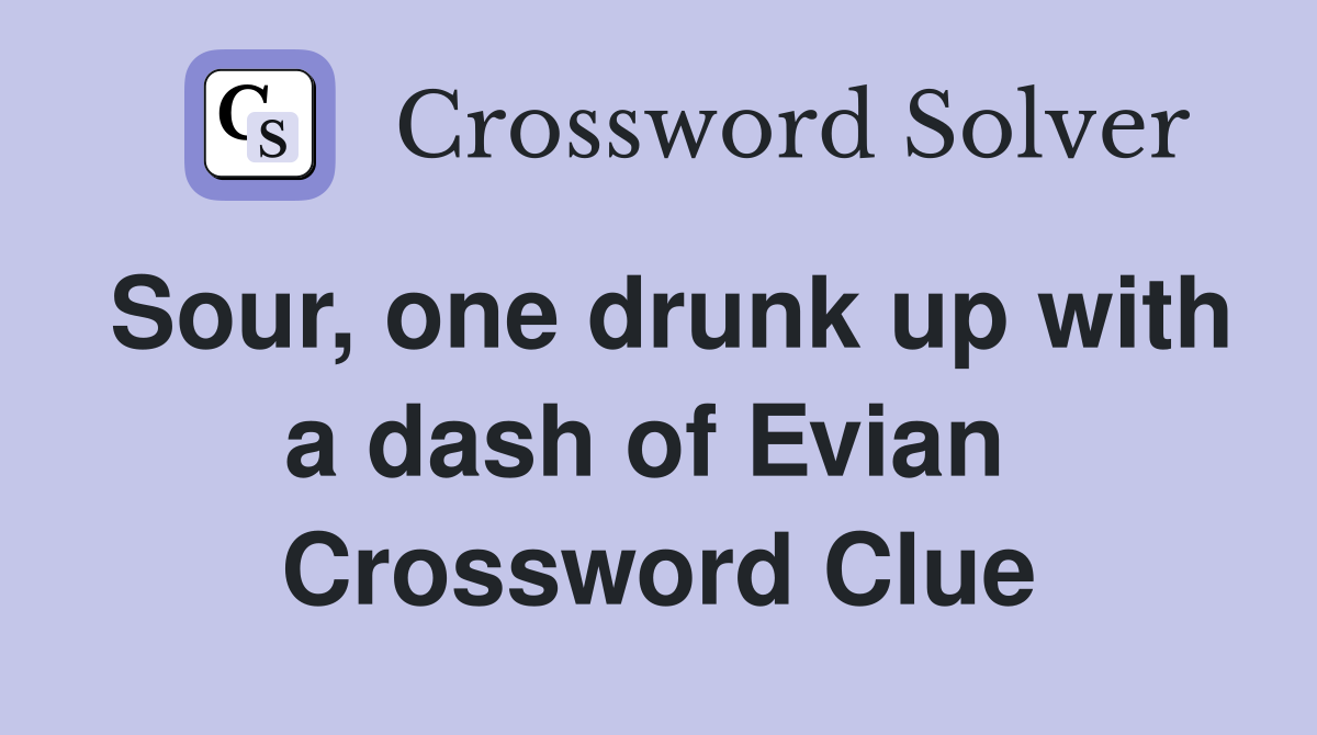Sour, one drunk up with a dash of Evian  Crossword Clue