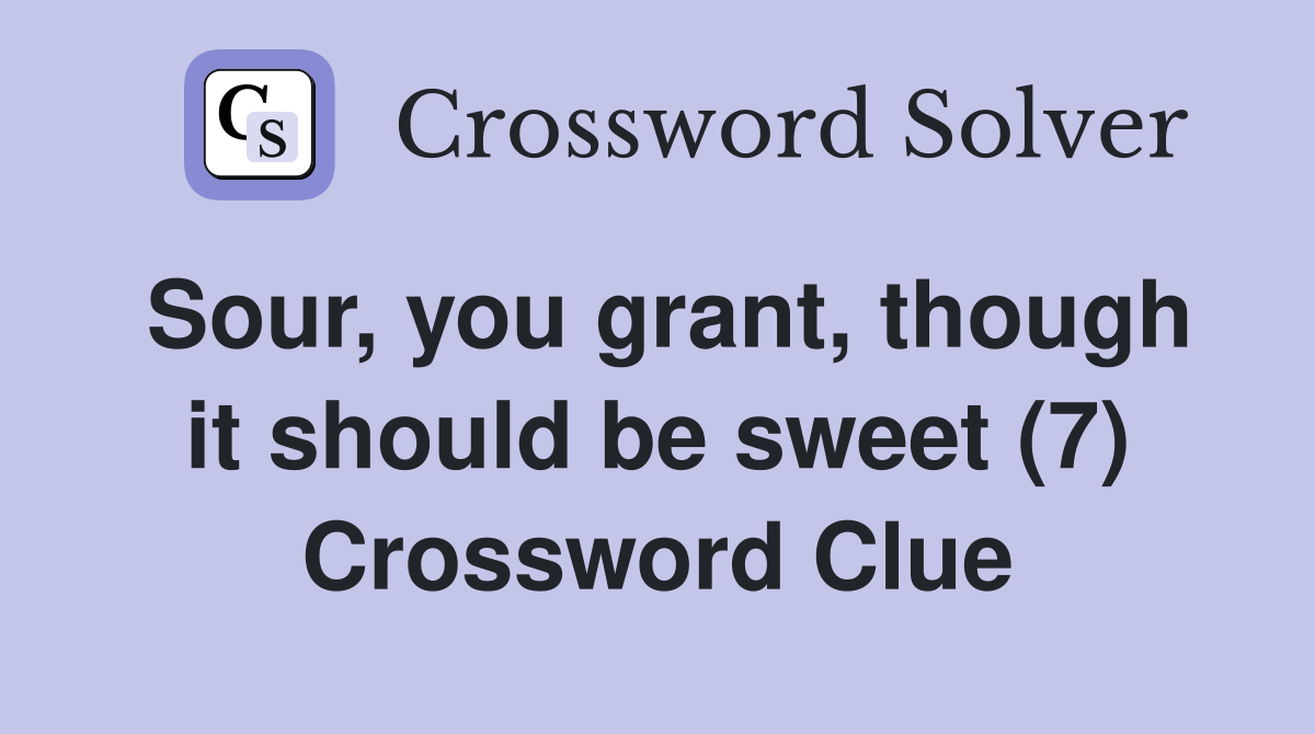 Sour, you grant, though it should be sweet (7) Crossword Clue