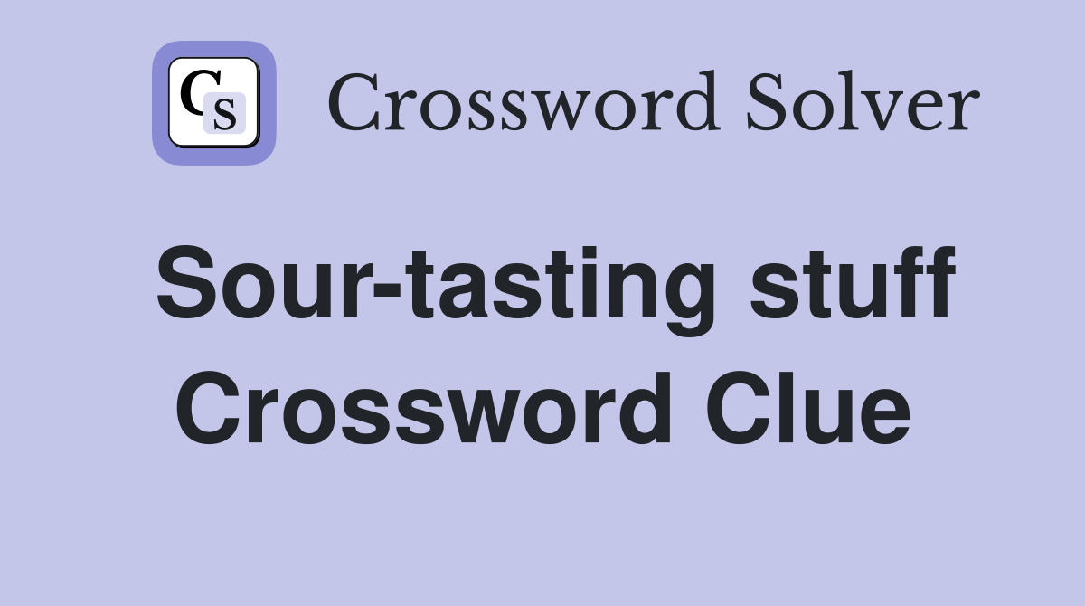 Sour-tasting stuff Crossword Clue