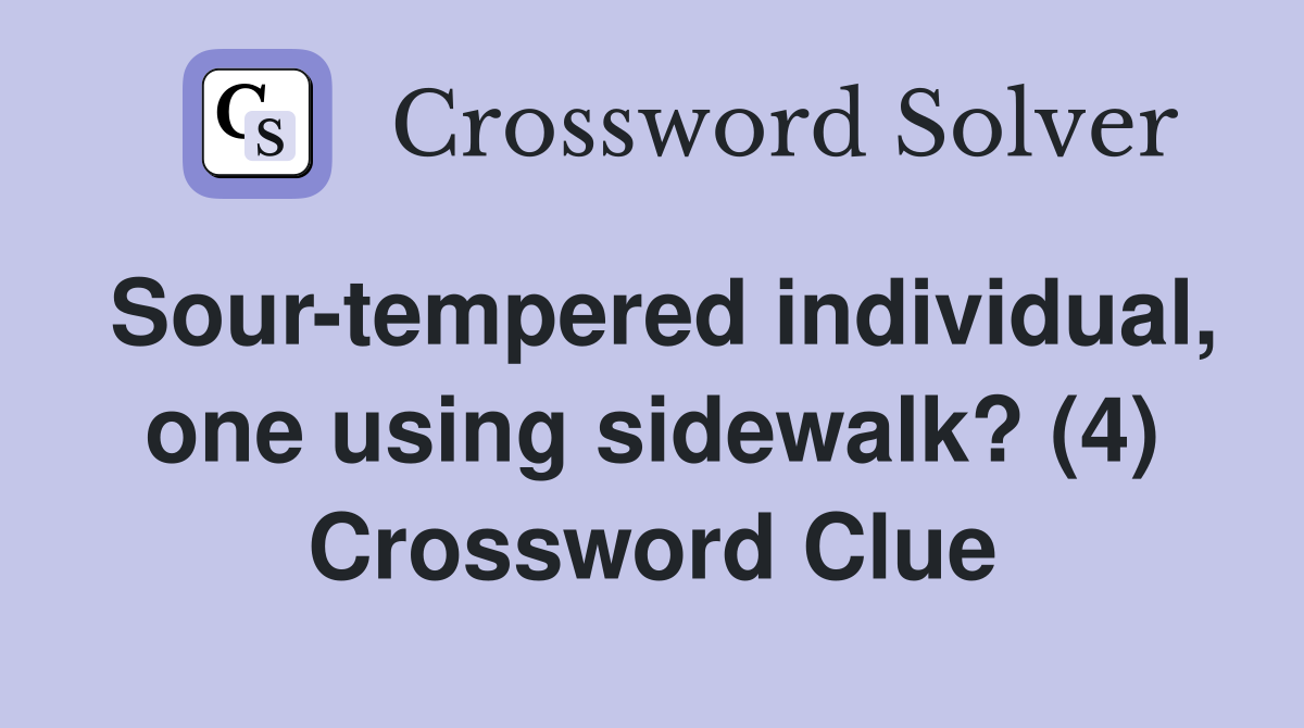 Sour-tempered individual, one using sidewalk? (4) Crossword Clue