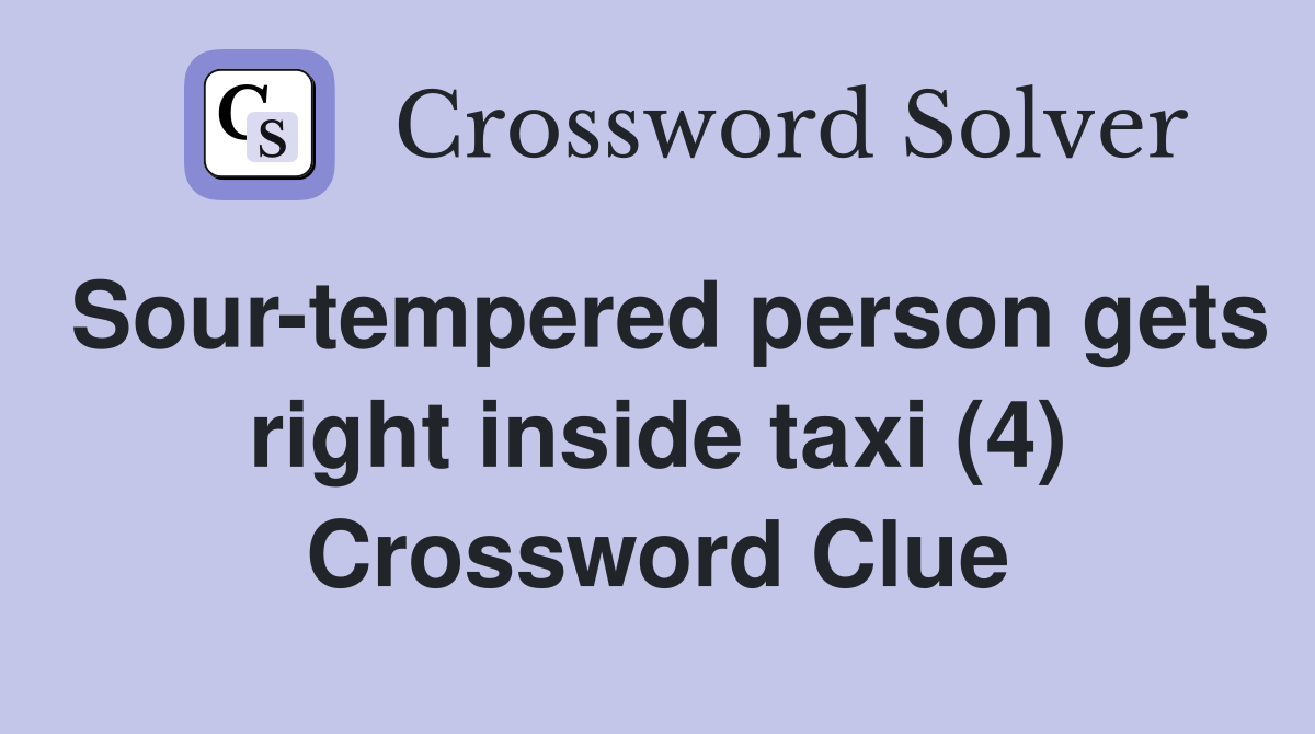 Sour-tempered person gets right inside taxi (4) Crossword Clue