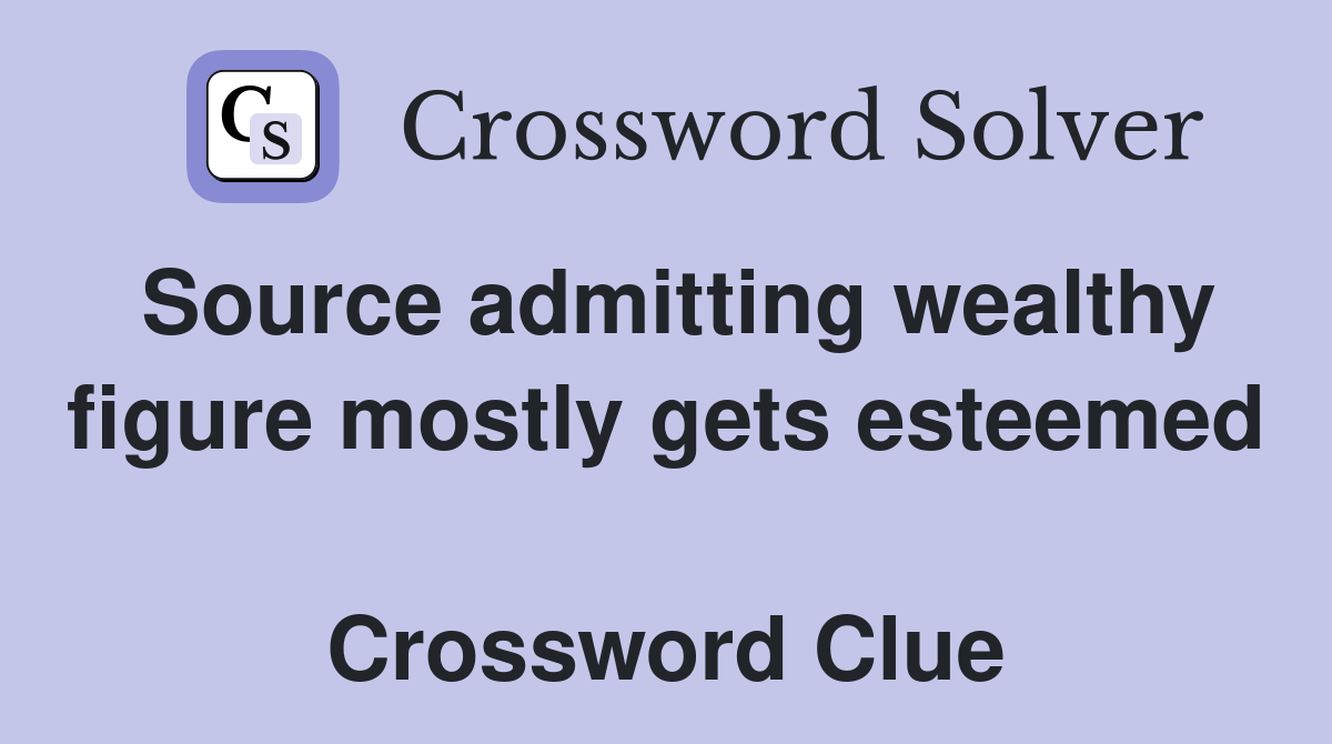 Source admitting wealthy figure mostly gets esteemed  Crossword Clue