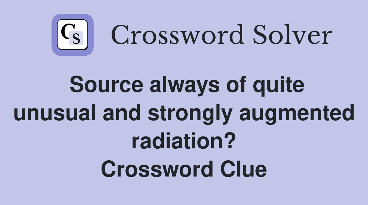 Source always of quite unusual and strongly augmented radiation? Crossword Clue