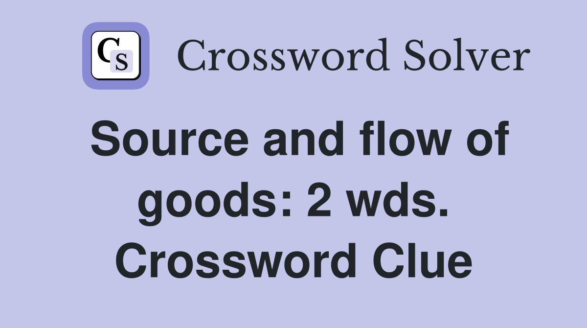 Source and flow of goods: 2 wds. Crossword Clue