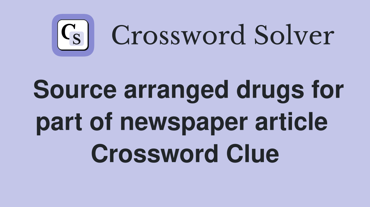 Source arranged drugs for part of newspaper article  Crossword Clue