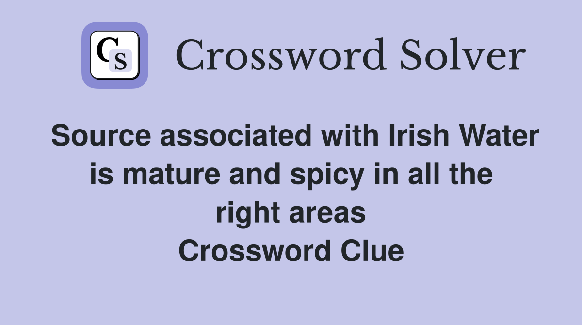 Source associated with Irish Water is mature and spicy in all the right areas Crossword Clue
