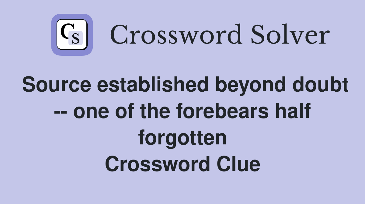 Source established beyond doubt -- one of the forebears half forgotten Crossword Clue