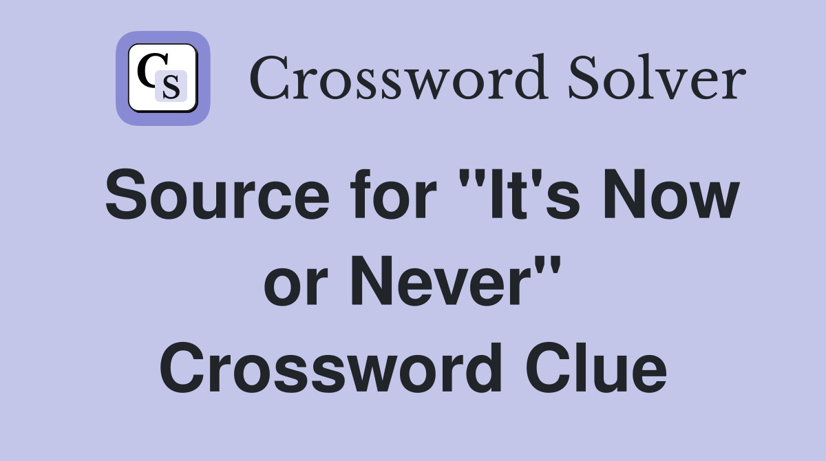 Source for "It's Now or Never" Crossword Clue
