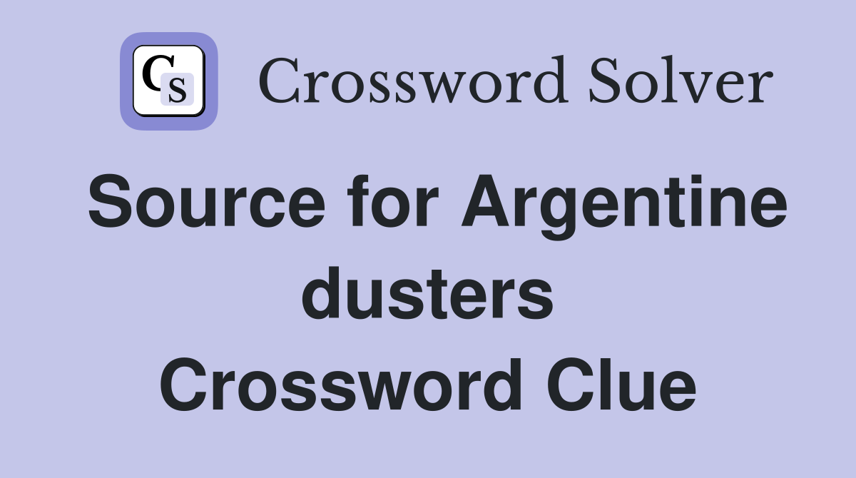 Source for Argentine dusters Crossword Clue