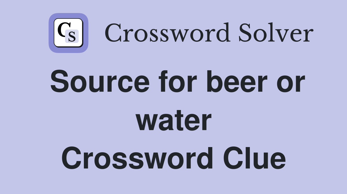 Source for beer or water Crossword Clue