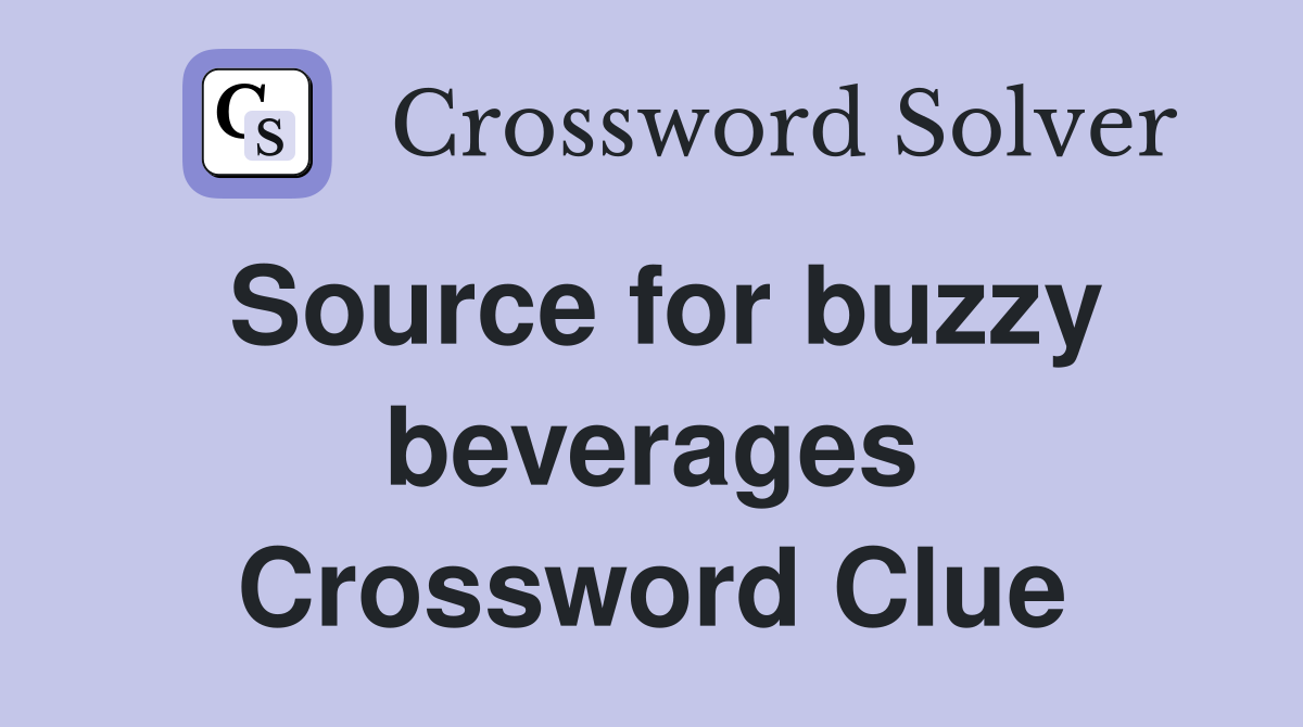 Source for buzzy beverages Crossword Clue