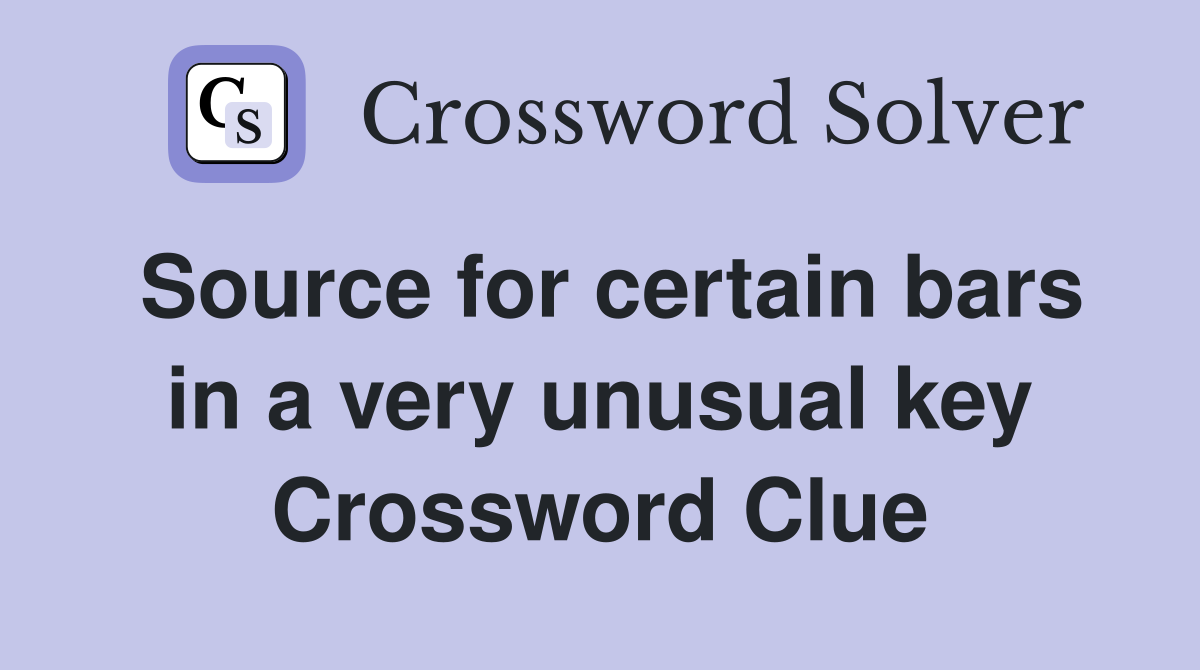 Source for certain bars in a very unusual key Crossword Clue