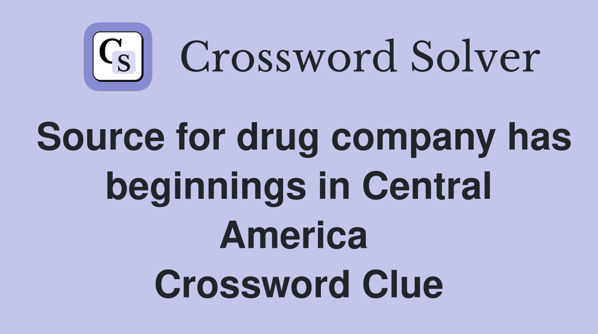 Source for drug company has beginnings in Central America  Crossword Clue