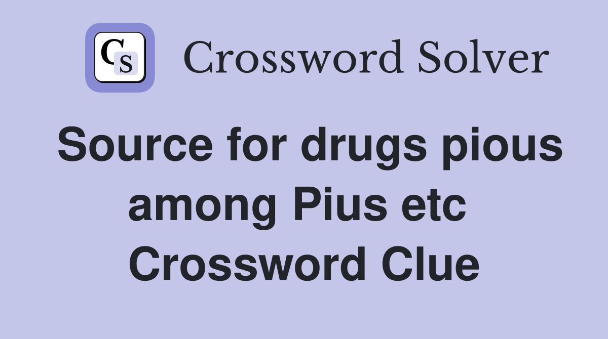 Source for drugs pious among Pius etc  Crossword Clue