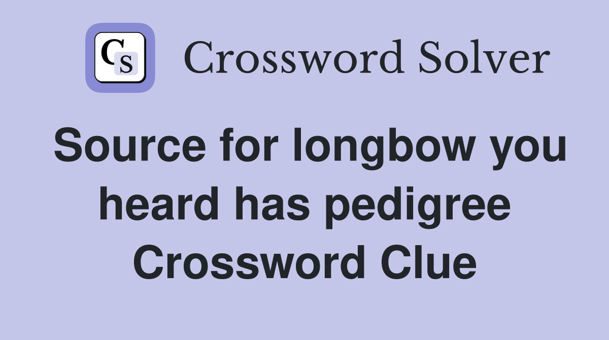 Source for longbow you heard has pedigree Crossword Clue