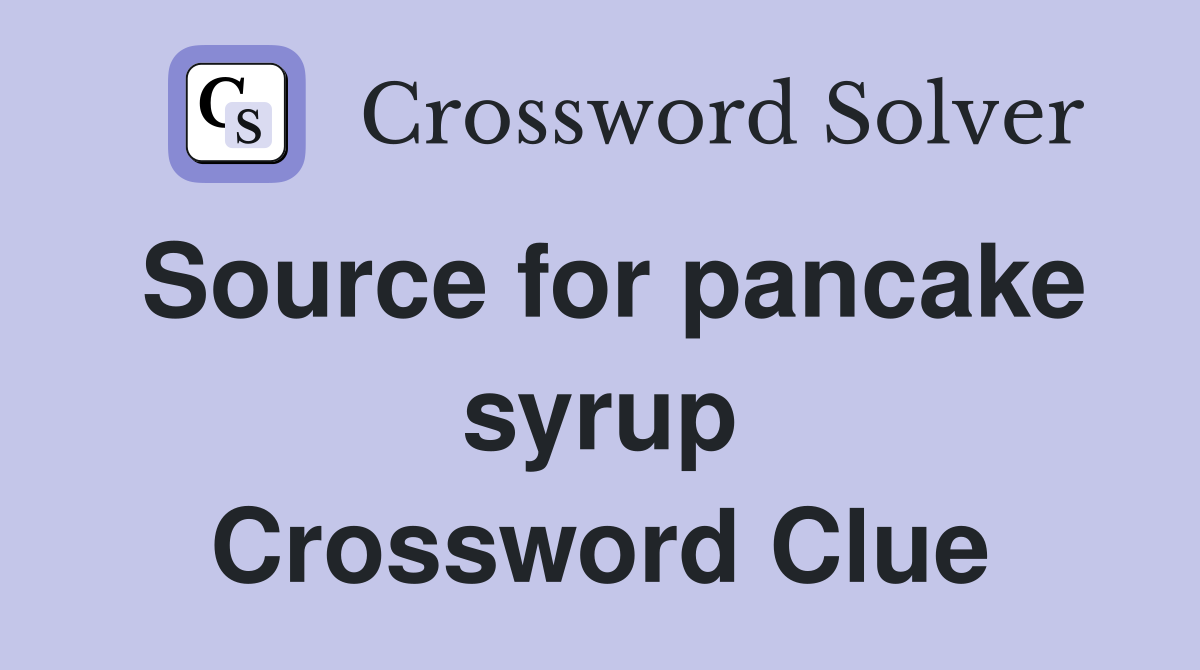 Source for pancake syrup Crossword Clue