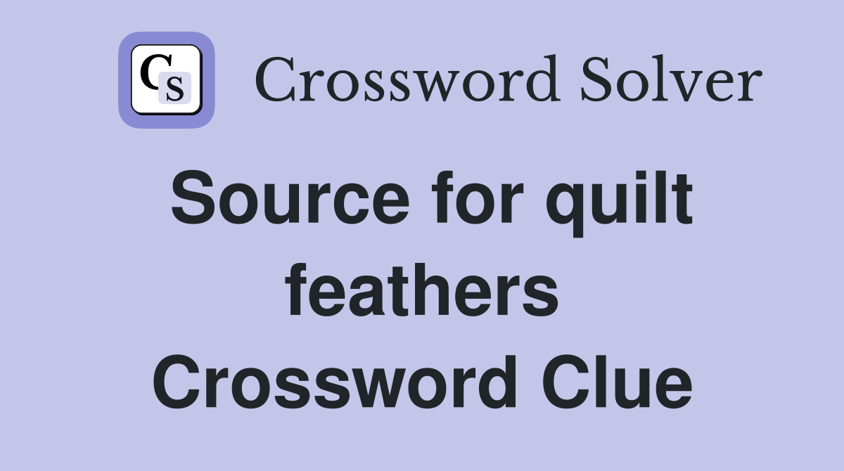 Source for quilt feathers Crossword Clue