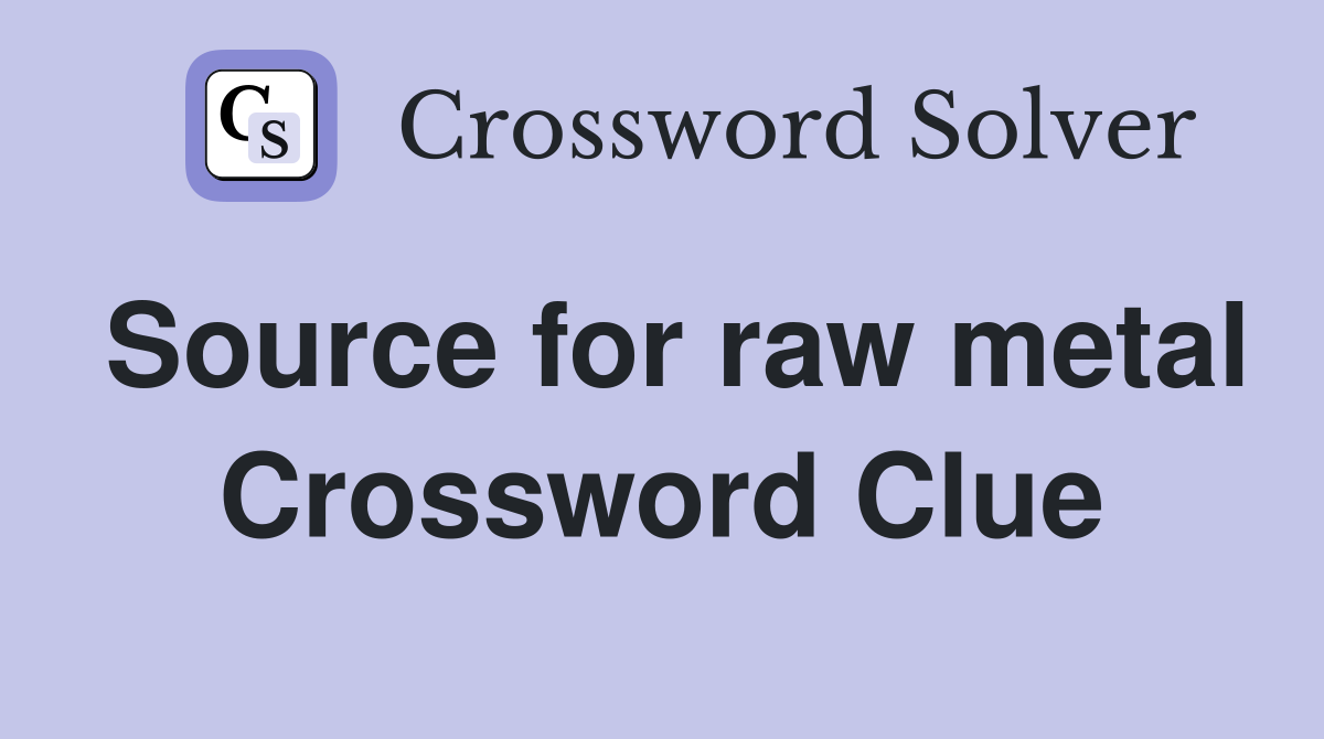 Source for raw metal Crossword Clue