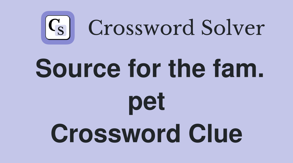 Source for the fam. pet Crossword Clue
