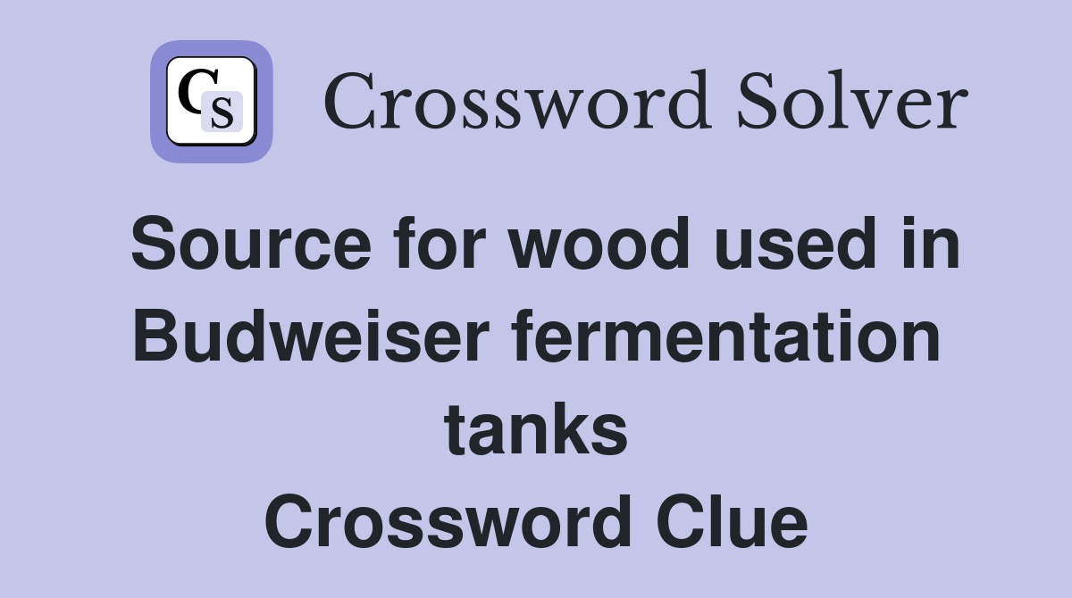 Source for wood used in Budweiser fermentation tanks Crossword Clue