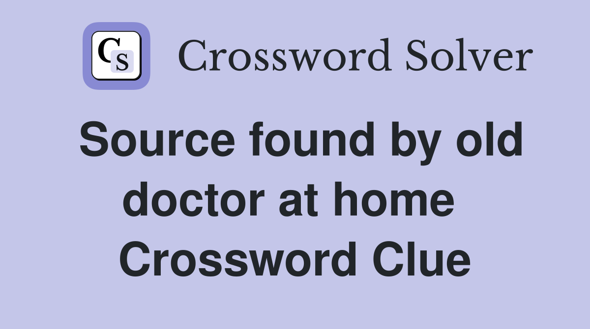 Source found by old doctor at home  Crossword Clue