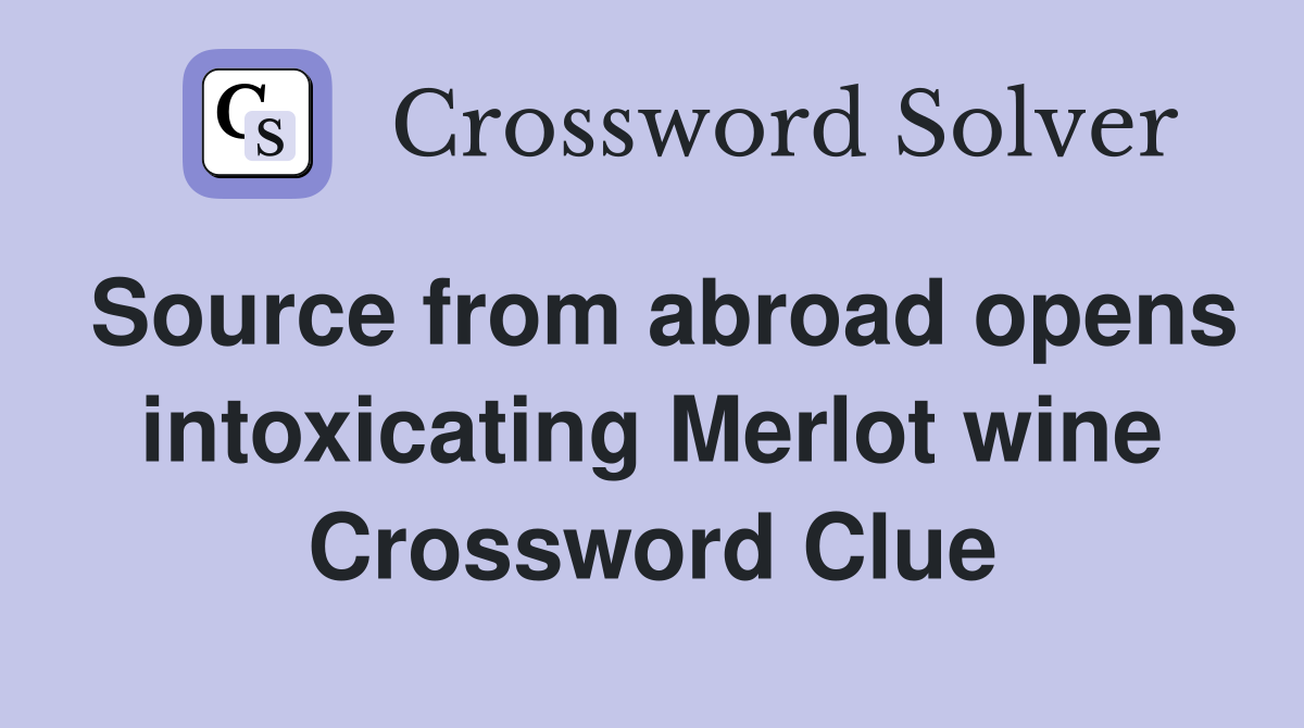 Source from abroad opens intoxicating Merlot wine Crossword Clue