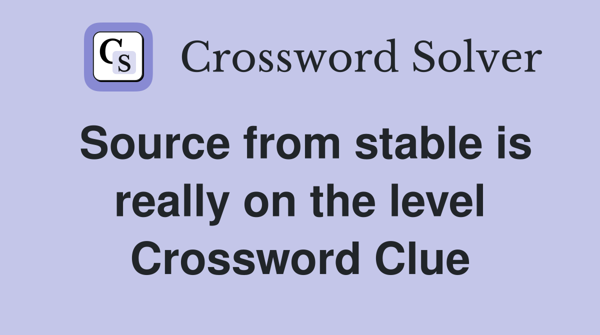 Source from stable is really on the level Crossword Clue