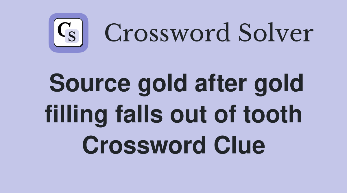 Source gold after gold filling falls out of tooth Crossword Clue